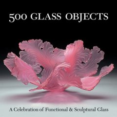 500 Glass Objects : A Celebration of Functional & Sculptural Glass