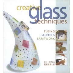 Creative Glass Techniques: Fusing, Painting, Lampwork