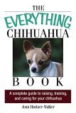 The Everything Chihuahua Book: A Complete Guide to Raising, Training, And Caring for Your Chihuahua